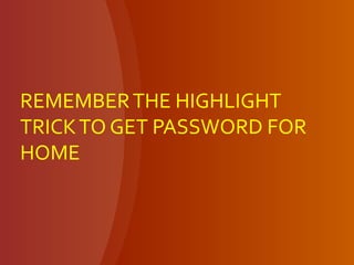REMEMBERTHE HIGHLIGHT
TRICKTO GET PASSWORD FOR
HOME
 