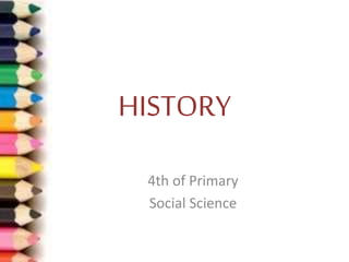 HISTORY
4th of Primary
Social Science
 