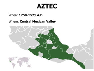 AZTEC When:  1250-1521 A.D. Where:  Central Mexican Valley 