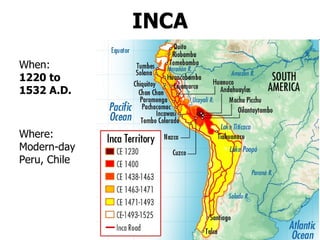 INCA Where: Modern-day Peru, Chile When:  1220 to 1532 A.D. 