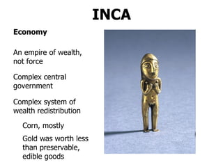 INCA An empire of wealth, not force Economy Complex system of wealth redistribution Corn, mostly Gold was worth less than preservable, edible goods Complex central government 