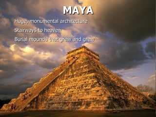 MAYA Huge, monumental architecture Stairways to heaven Burial mounds that grew and grew 