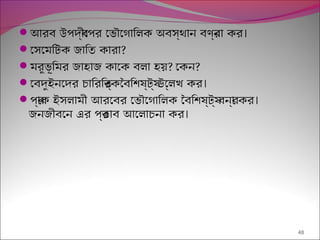  ।আরব ‍উপদব্ীেপর েভৌেগািলক অবস্থান বণর্না কর
েসেমিটক জািত কারা?
মরুভূিমর জাহাজ কােক বলা হয়? েকন?
 ।েবদুইনেদর চািরিতর্কৈবিশষ্টয্ উেল্লখ কর
 ।পর্াক ইসলামী আরেবর েভৌেগািলক ৈবিশষ্টয্ বনর্া কর
।জনজীবেন এর পর্ভাব আেলাচনা কর
48
 