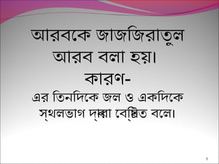 8
আরবেক জাজিজরাতুল
আরব বলা হয়েছ।
কারণ-
এর িতনিদেক জল ও একিদেক
স্রথলভাগ দব্রারা েবিষিণ্রটিত বেল।
 
