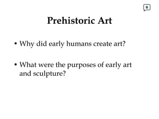 Prehistoric Art Why did early humans create art? What were the purposes of early art and sculpture? 0 