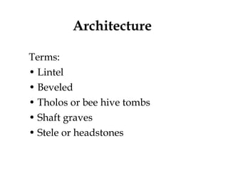 Architecture  Terms: Lintel Beveled Tholos or bee hive tombs Shaft graves Stele or headstones 