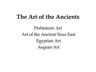The Art of the Ancients Prehistoric Art Art of the Ancient Near East Egyptian Art Aegean Art 