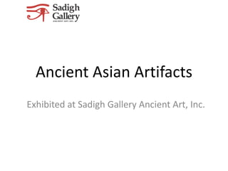 Ancient Asian Artifacts
Exhibited at Sadigh Gallery Ancient Art, Inc.
 