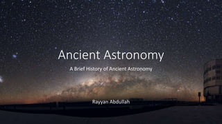 Ancient Astronomy
A Brief History of Ancient Astronomy
Rayyan Abdullah
 