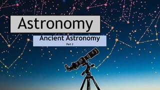 Astronomy
Ancient Astronomy
Part 2
 