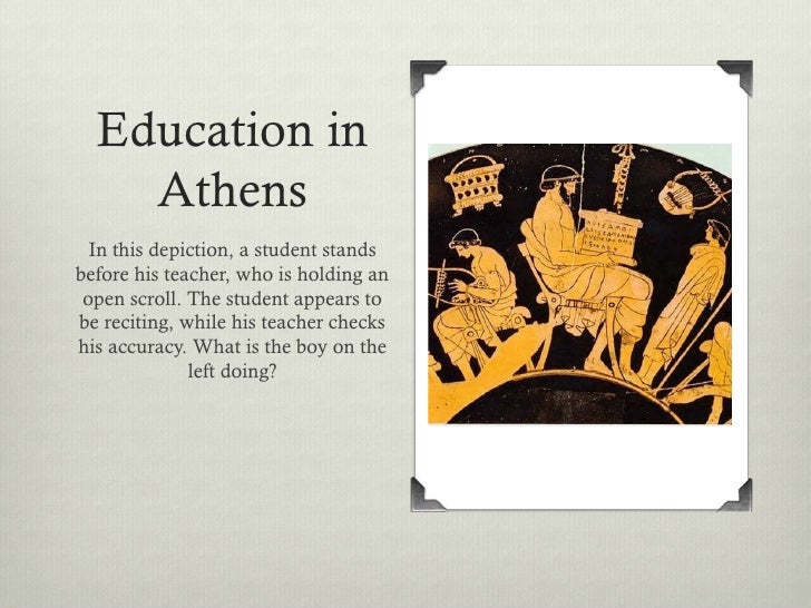 education in ancient athens In athens, physical training and education were extended to the male children of common families, and it became accepted that boys of commoners should be able to read and write schooling was inexpensive because teachers were paid little. education in ancient athens In athens, physical training and education were extended to the male children of common families, and it became accepted that boys of commoners should be able to read and write schooling was inexpensive because teachers were paid little.