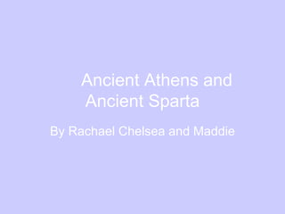 Ancient Athens and Ancient Sparta By Rachael Chelsea and Maddie 