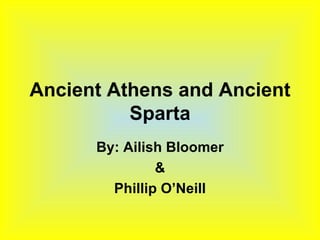 Ancient Athens and Ancient Sparta By: Ailish Bloomer & Phillip O’Neill 
