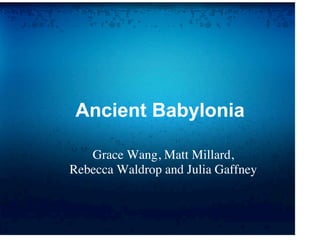 Ancient Babylonia

   Grace Wang, Matt Millard,
Rebecca Waldrop and Julia Gaffney
 