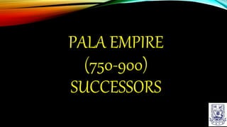 PALA EMPIRE
(750-900)
SUCCESSORS
 