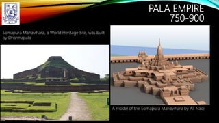 PALA EMPIRE
750-900
A model of the Somapura Mahavihara by Ali Naqi
Somapura Mahavihara, a World Heritage Site, was built
by Dharmapala
 