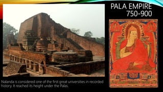 PALA EMPIRE
750-900
Nalanda is considered one of the first great universities in recorded
history. It reached its height under the Palas.
 