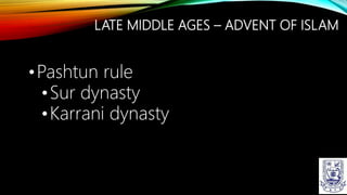 LATE MIDDLE AGES – ADVENT OF ISLAM
•Pashtun rule
•Sur dynasty
•Karrani dynasty
 