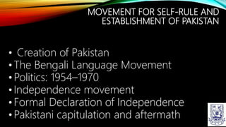 MOVEMENT FOR SELF-RULE AND
ESTABLISHMENT OF PAKISTAN
• Creation of Pakistan
• The Bengali Language Movement
• Politics: 1954–1970
• Independence movement
• Formal Declaration of Independence
• Pakistani capitulation and aftermath
 