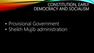 CONSTITUTION, EARLY
DEMOCRACY AND SOCIALISM
• Provisional Government
• Sheikh Mujib administration
 