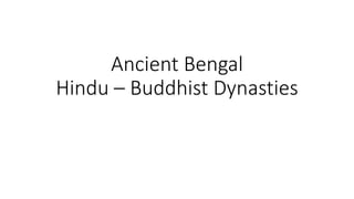 Ancient Bengal
Hindu – Buddhist Dynasties
 