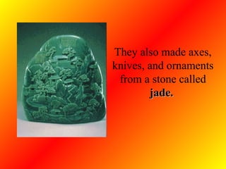 They also made axes, knives, and ornaments from a stone called  jade.   