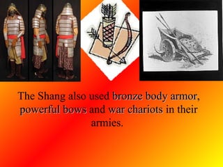 The Shang also used  bronze body armor ,  powerful bows  and  war chariots  in their armies.  