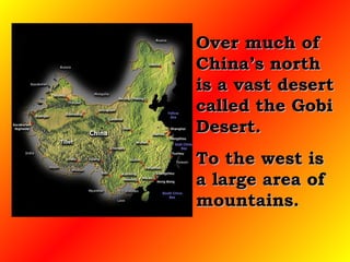 Over much of China’s north is a vast desert called the Gobi Desert.  To the west is a large area of mountains.  