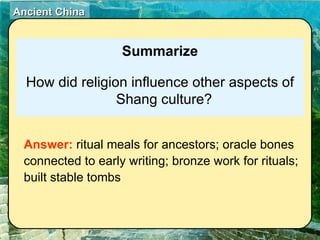 Summarize How did religion influence other aspects of Shang culture? Answer:  ritual meals for ancestors; oracle bones connected to early writing; bronze work for rituals; built stable tombs 