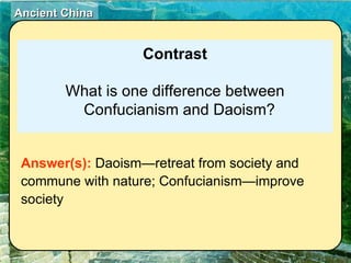 Contrast What is one difference between Confucianism and Daoism? Answer(s):  Daoism—retreat from society and commune with nature; Confucianism—improve society 