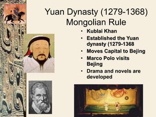 Yuan Dynasty (1279-1368)
Mongolian Rule
• Kublai KhanKublai Khan
• Established the YuanEstablished the Yuan
dynasty (1279-1368dynasty (1279-1368
• Moves Capital to BejingMoves Capital to Bejing
• Marco Polo visitsMarco Polo visits
BejingBejing
• Drama and novels are
developed
 