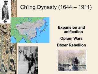 Ch’ing Dynasty (1644 – 1911)
Expansion andExpansion and
unificationunification
Opium WarsOpium Wars
Boxer RebellionBoxer Rebellion
 