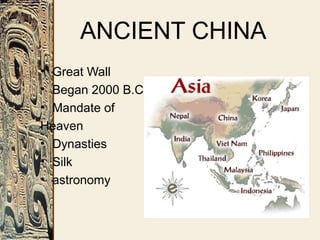 ANCIENT CHINA
• Great Wall
• Began 2000 B.C.
• Mandate of
Heaven
• Dynasties
• Silk
• astronomy
 