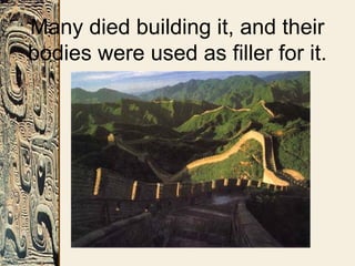 Many died building it, and their
bodies were used as filler for it.
 