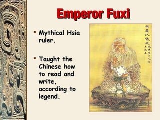 Emperor FuxiEmperor Fuxi
 Mythical HsiaMythical Hsia
ruler.ruler.
 Taught theTaught the
Chinese howChinese how
to read andto read and
write,write,
according toaccording to
legend.legend.
 