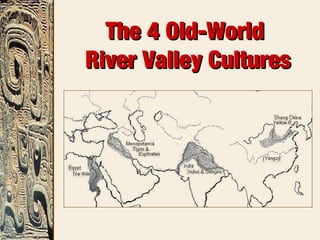 The 4 Old-WorldThe 4 Old-World
River Valley CulturesRiver Valley Cultures
 