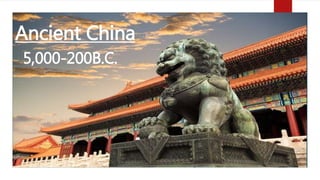 Ancient China
5,000-200B.C.
 