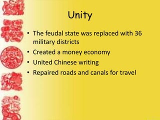 Unity
• The feudal state was replaced with 36
military districts
• Created a money economy
• United Chinese writing
• Repaired roads and canals for travel
 