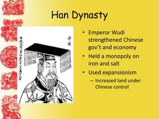 Han Dynasty
• Emperor Wudi
strengthened Chinese
gov’t and economy
• Held a monopoly on
iron and salt
• Used expansionism
– Increased land under
Chinese control
 