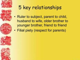 5 key relationships
• Ruler to subject, parent to child,
husband to wife, older brother to
younger brother, friend to friend
• Filial piety (respect for parents)
 