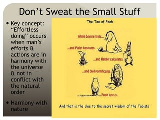 Don’t Sweat the Small Stuff
 Key concept:
“Effortless
doing” occurs
when man’s
efforts &
actions are in
harmony with
the universe
& not in
conflict with
the natural
order
 Harmony with
nature
 