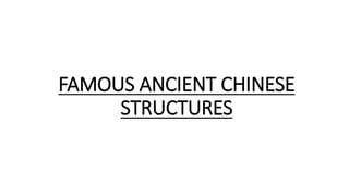 FAMOUS ANCIENT CHINESE 
STRUCTURES 
 