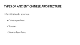 TYPES OF ANCIENT CHINESE ARCHITECTURE 
• Classification by structure 
• Chinese pavilions 
• Terraces 
• Storeyed pavilions 
 