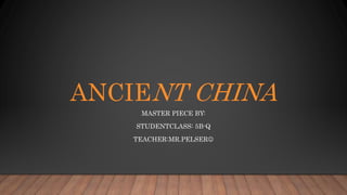 ANCIENT CHINA
MASTER PIECE BY:
STUDENTCLASS: 5B-Q
TEACHER:MR.PELSER
 