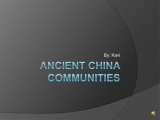 Ancient China Communities By: Kavi 