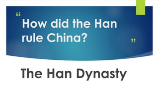 ” 
“How did the Han 
rule China? 
The Han Dynasty 
 