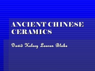 ANCIENT CHINESEANCIENT CHINESE
CERAMICSCERAMICS
David Kelsey Lauren BlakeDavid Kelsey Lauren Blake
 