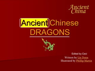 Ancient Chinese
DRAGONS
Written by Lin Donn
Illustrated by Phillip Martin
Edited by Ceci
 