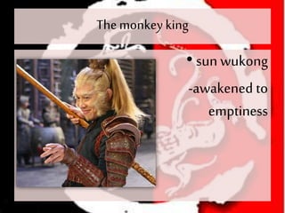 The monkeyking
• sun wukong
-awakened to
emptiness
 