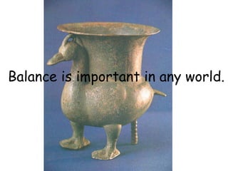 Balance is important in any world.
 